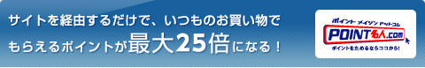 サイトを経由するだけで、いつものお買い物でもらえるポイントが最大25倍になる！／POINT名人.com（ポイントをためるならココから！）